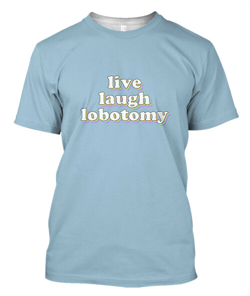 live-laugh-lobotomy-Classic-T-Shirt-copy.jpeg